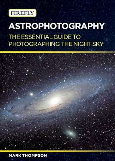 Astrophotography: The Essential Guide to Photographing the Night Sky, Paperback