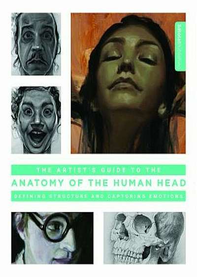 The Artist's Guide to the Anatomy of the Human Head: Defining Structure and Capturing Emotions, Paperback
