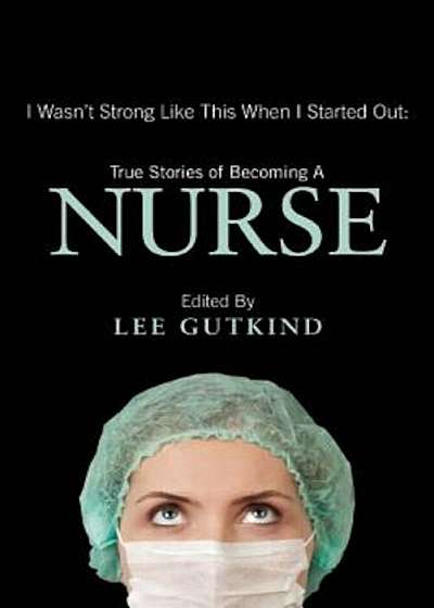 I Wasn't Strong Like This When I Started Out: True Stories of Becoming a Nurse, Paperback