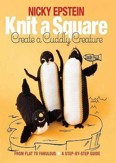 Knit a Square, Create a Cuddly Creature: From Flat to Fabulous - A Step-By-Step Guide, Paperback