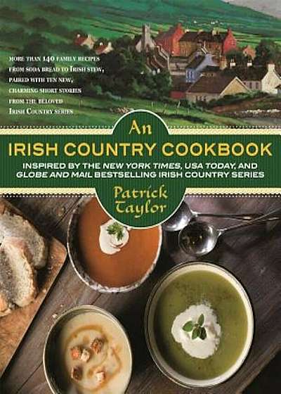 An Irish Country Cookbook: More Than 140 Family Recipes from Soda Bread to Irish Stew, Paired with Ten New, Charming Short Stories from the Belov, Hardcover