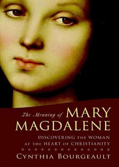 The Meaning of Mary Magdalene: Discovering the Woman at the Heart of Christianity, Paperback