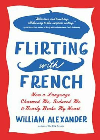 Flirting with French: How a Language Charmed Me, Seduced Me, and Nearly Broke My Heart, Paperback
