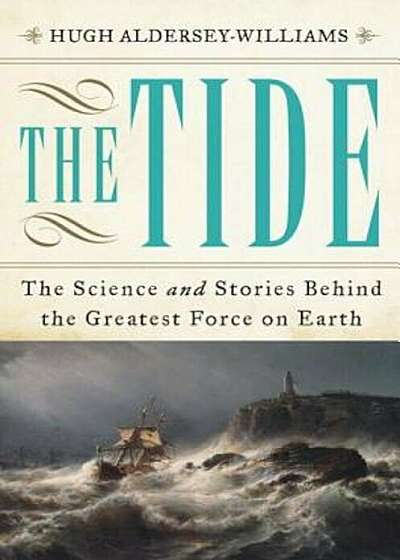 The Tide: The Science and Stories Behind the Greatest Force on Earth, Hardcover