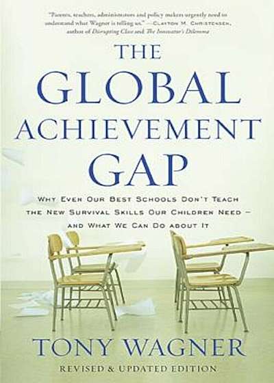 The Global Achievement Gap: Why Even Our Best Schools Don't Teach the New Survival Skills Our Children Need--And What We Can Do about It, Paperback