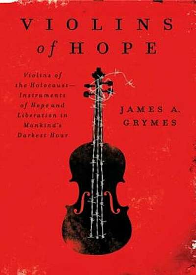 Violins of Hope: Violins of the Holocaust--Instruments of Hope and Liberation in Mankind's Darkest Hour, Paperback