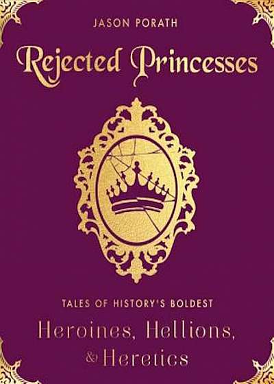 Rejected Princesses: Tales of History's Boldest Heroines, Hellions, and Heretics, Hardcover