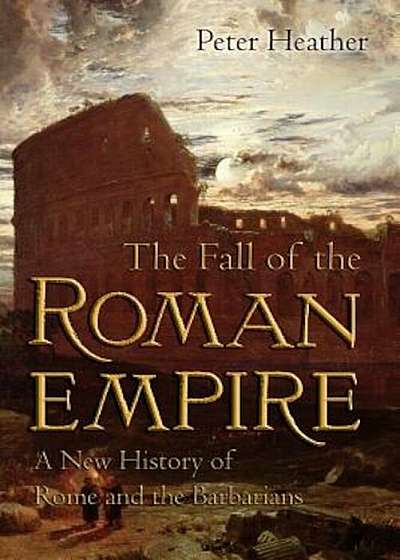 The Fall of the Roman Empire: A New History of Rome and the Barbarians, Paperback