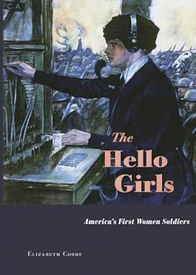 The Hello Girls: America's First Women Soldiers, Hardcover