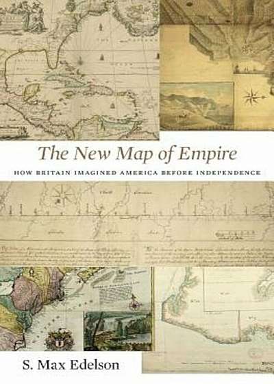The New Map of Empire: How Britain Imagined America Before Independence, Hardcover