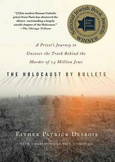 The Holocaust by Bullets: A Priest's Journey to Uncover the Truth Behind the Murder of 1.5 Million Jews, Paperback