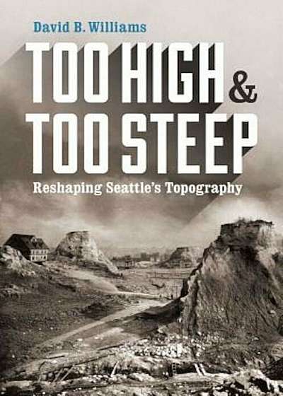 Too High and Too Steep: Reshaping Seattle's Topography, Paperback