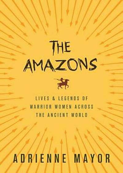 The Amazons: Lives and Legends of Warrior Women Across the Ancient World, Paperback