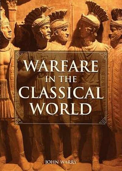 Warfare in the Classical World: An Illustrated Encyclopedia of Weapons, Warriors, and Warfare in the Ancient Civilizations of Greece and Rome, Paperback