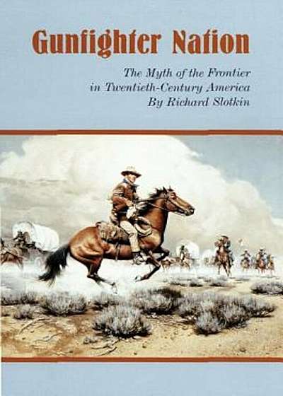 Gunfighter Nation: Myth of the Frontier in Twentieth-Century America, the, Paperback