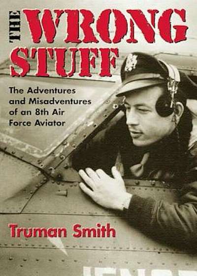 The Wrong Stuff: The Adventures and Misadventures of an 8th Air Force Aviator, Paperback