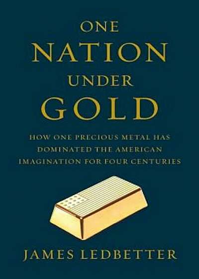 One Nation Under Gold: How One Precious Metal Has Dominated the American Imagination for Four Centuries, Hardcover