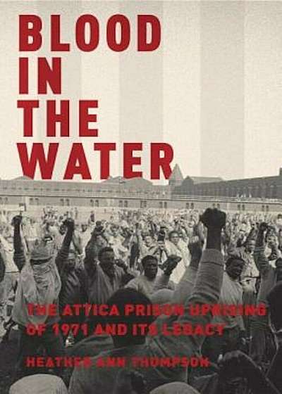 Blood in the Water: The Attica Prison Uprising of 1971 and Its Legacy, Hardcover