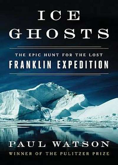 Ice Ghosts: The Epic Hunt for the Lost Franklin Expedition, Hardcover