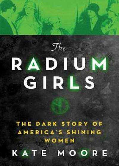 The Radium Girls: The Dark Story of America's Shining Women, Hardcover