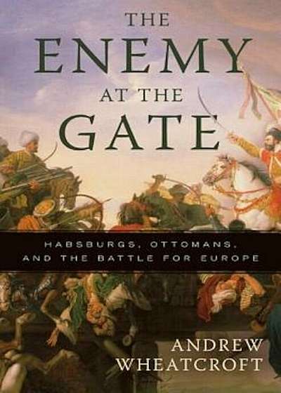 The Enemy at the Gate: Habsburgs, Ottomans, and the Battle for Europe, Paperback
