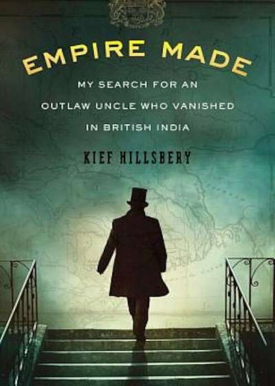 Empire Made: My Search for an Outlaw Uncle Who Vanished in British India, Hardcover
