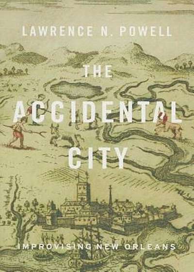 Coperta cărții The Accidental City: Improvising New Orleans, Paperback