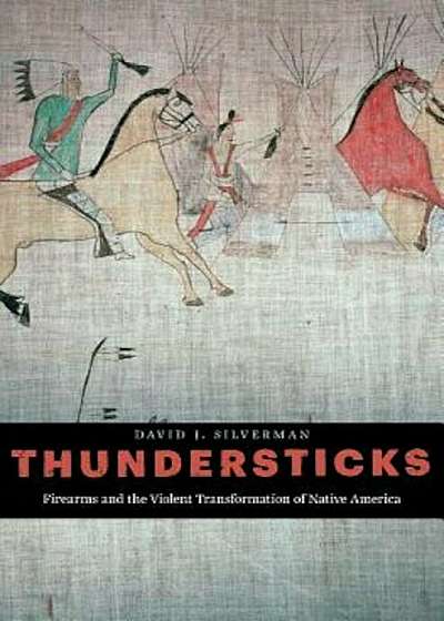 Thundersticks: Firearms and the Violent Transformation of Native America, Hardcover