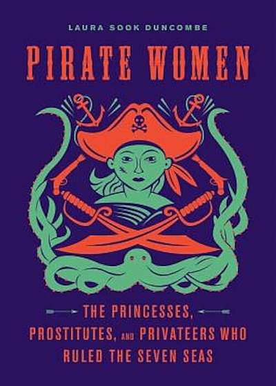 Pirate Women: The Princesses, Prostitutes, and Privateers Who Ruled the Seven Seas, Hardcover