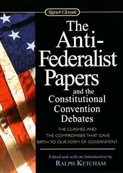 The Anti-Federalist Papers and the Constitutional Convention Debates, Paperback