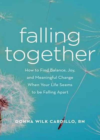 Falling Together: How to Find Balance, Joy, and Meaningful Change When Your Life Seems to Be Falling Apart, Paperback