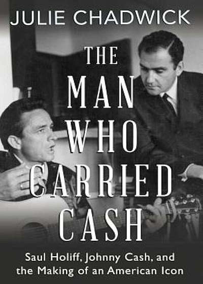 The Man Who Carried Cash: Saul Holiff, Johnny Cash, and the Making of an American Icon, Paperback