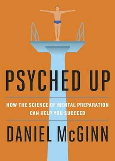 Psyched Up: How the Science of Mental Preparation Can Help You Succeed, Hardcover