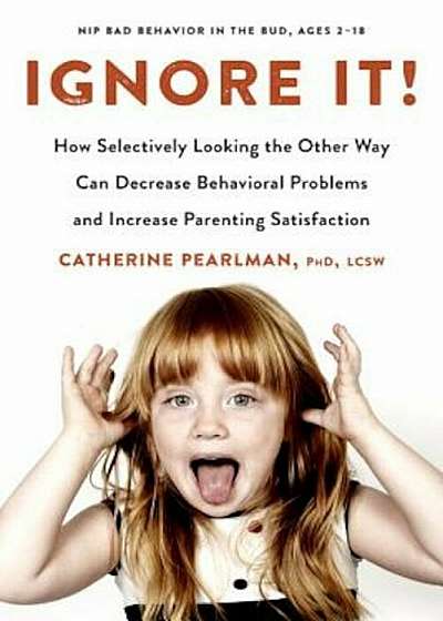 Ignore It!: How Selectively Looking the Other Way Can Decrease Behavioral Problems and Increase Parenting Satisfaction, Paperback