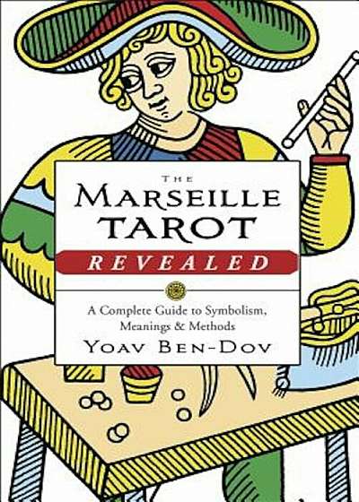The Marseille Tarot Revealed: A Complete Guide to Symbolism, Meanings & Methods, Paperback