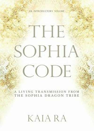 The Sophia Code: A Living Transmission from the Sophia Dragon Tribe, Paperback