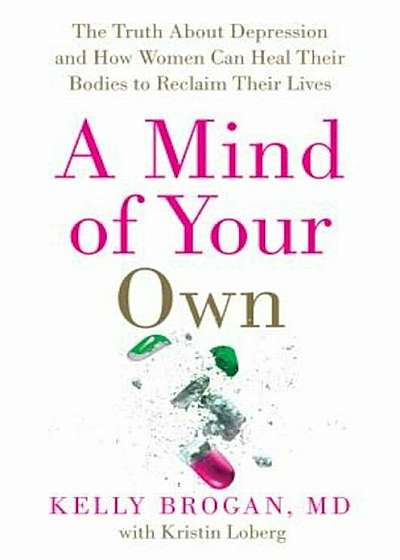A Mind of Your Own: The Truth about Depression and How Women Can Heal Their Bodies to Reclaim Their Lives, Hardcover