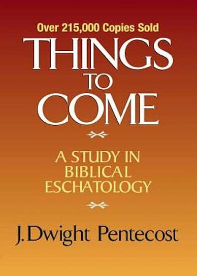 Things to Come: A Study in Biblical Eschatology, Hardcover