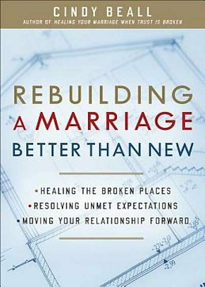 Rebuilding a Marriage Better Than New: Healing the Broken Places Resolving Unmet Expectations Moving Your Relationship Forward, Paperback