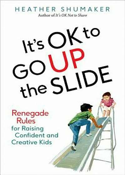 It's Ok to Go Up the Slide: Renegade Rules for Raising Confident and Creative Kids, Paperback