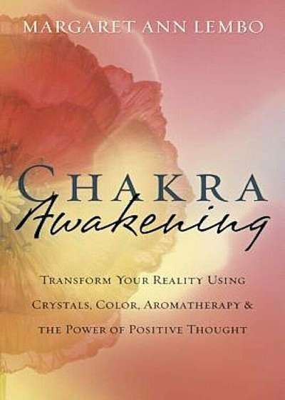 Chakra Awakening: Transform Your Reality Using Crystals, Color, Aromatherapy & the Power of Positive Thought, Paperback