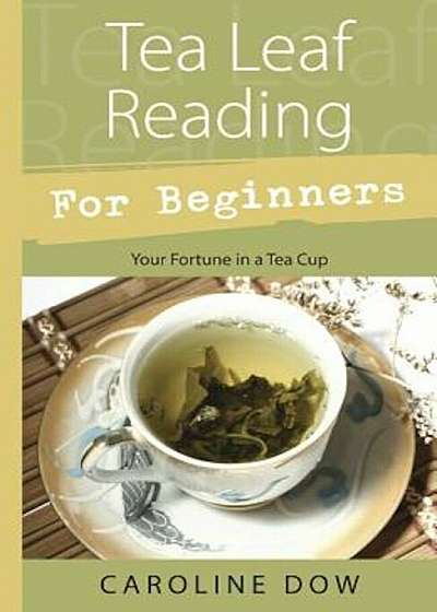 Tea Leaf Reading for Beginners: Your Fortune in a Tea Cup, Paperback