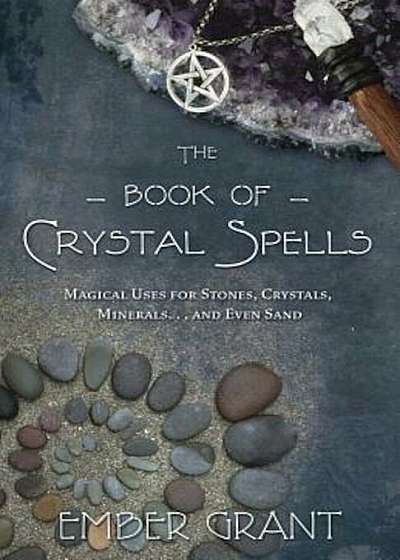 The Book of Crystal Spells: Magical Uses for Stones, Crystals, Minerals... and Even Sand, Paperback