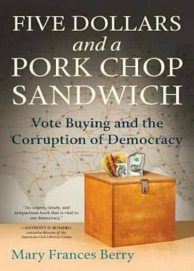 Five Dollars and a Pork Chop Sandwich: Vote Buying and the Corruption of Democracy, Paperback