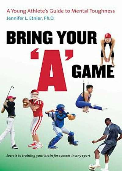 Bring Your 'A' Game: A Young Athlete's Guide to Mental Toughness, Paperback