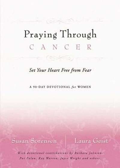 Praying Through Cancer: Set Your Heart Free from Fear: A 90-Day Devotional for Women, Paperback