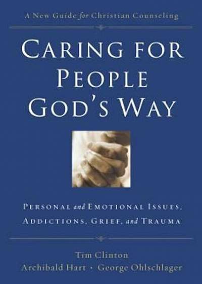 Caring for People God's Way: Personal and Emotional Issues, Addictions, Grief, and Trauma, Paperback
