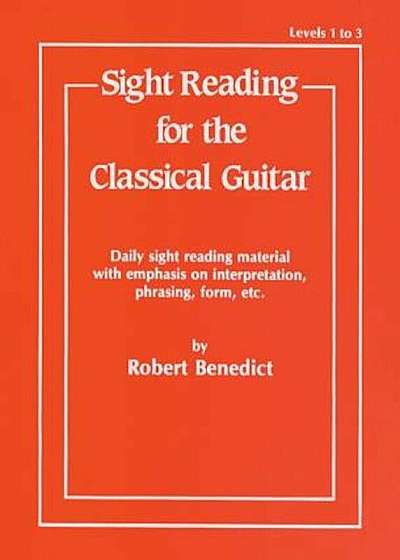 Sight Reading for the Classical Guitar, Level I-III: Daily Sight Reading Material with Emphasis on Interpretation, Phrasing, Form, and More, Paperback