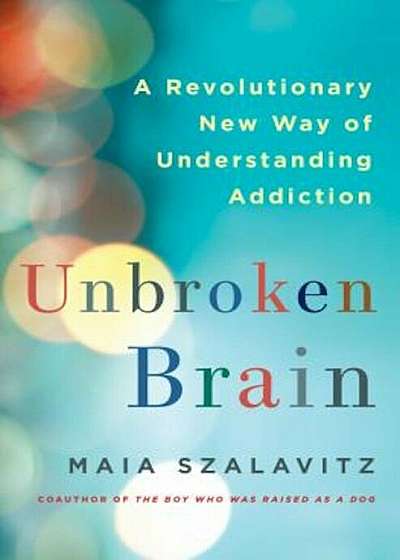 Unbroken Brain: A Revolutionary New Way of Understanding Addiction, Hardcover