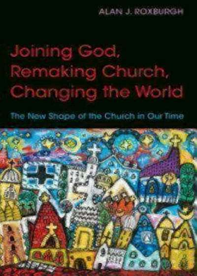 Joining God, Remaking Church, Changing the World: The New Shape of the Church in Our Time, Paperback